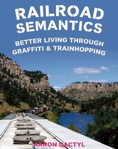 Railroad Semantics: Better Living Through Graffiti & Trainhopping, Aaron Dactyl - Paperback - 9781621063568