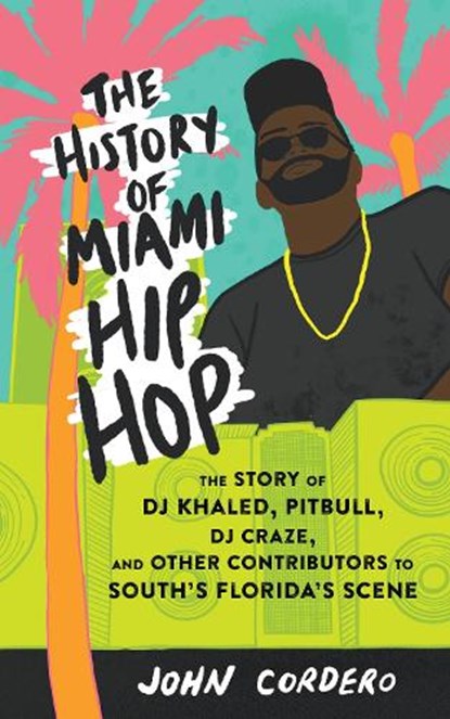 The History Of Miami Hip Hop, John Cordero - Paperback - 9781621063957