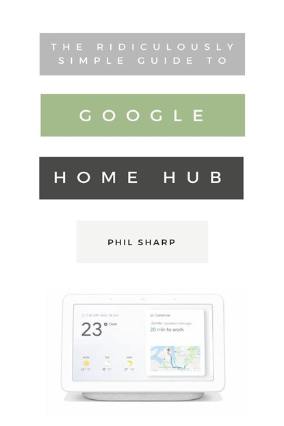 The Ridiculously Simple Guide to Google Home Hub, Phil Sharp - Paperback - 9781621076834