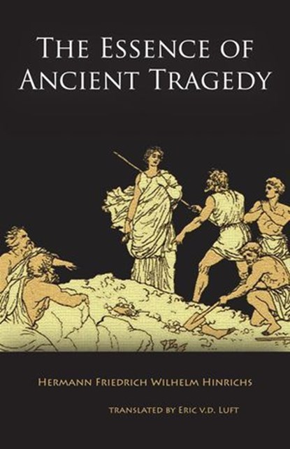 The Essence of Ancient Tragedy: Presented in Lectures on Aesthetics Concerning the Two Oedipus Plays of Sophocles in General and the Antigone in Particular, Hermann Friedrich Wilhelm Hinrichs - Ebook - 9781621307785
