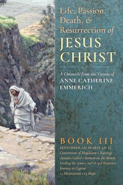 The Life, Passion, Death and Resurrection of Jesus Christ, Book III, Anne Catherine Emmerich ; James Richard Wetmore - Paperback - 9781621381853