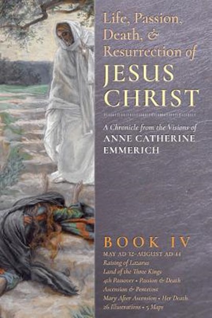The Life, Passion, Death and Resurrection of Jesus Christ, Book IV, Anne Catherine Emmerich ; James Richard Wetmore - Paperback - 9781621381877