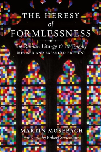 The Heresy of Formlessness: The Roman Liturgy and its Enemy, Martin Mosebach - Paperback - 9781621383543