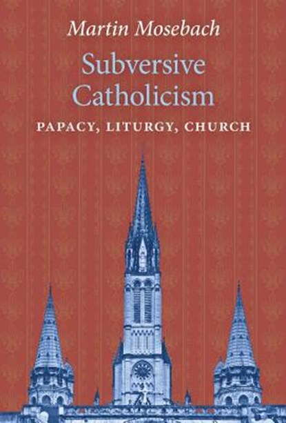 Subversive Catholicism, MOSEBACH,  Martin - Gebonden - 9781621384441