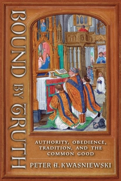 Bound by Truth, Peter A. Kwasniewski - Paperback - 9781621389620