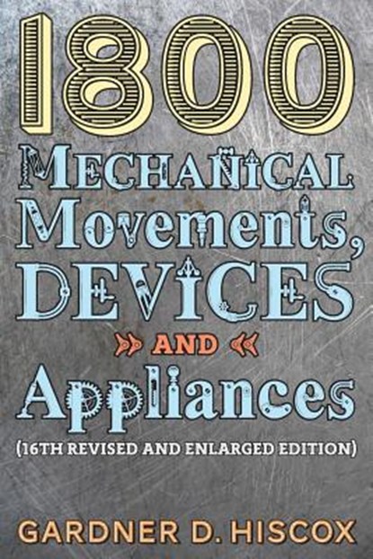 1800 Mechanical Movements, Devices and Appliances (16th enlarged edition), Gardner D Hiscox - Paperback - 9781621389750