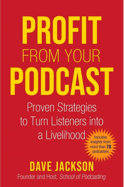 Profit from Your Podcast: Proven Strategies to Turn Listeners Into a Livelihood, Dave Jackson - Paperback - 9781621537724