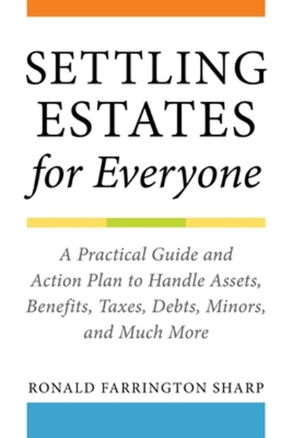 Settling Estates for Everyone: A Practical Guide and Action Plan to Handle Assets, Benefits, Taxes, Debts, Minors, and Much More, Ronald Farrington Sharp - Paperback - 9781621537892