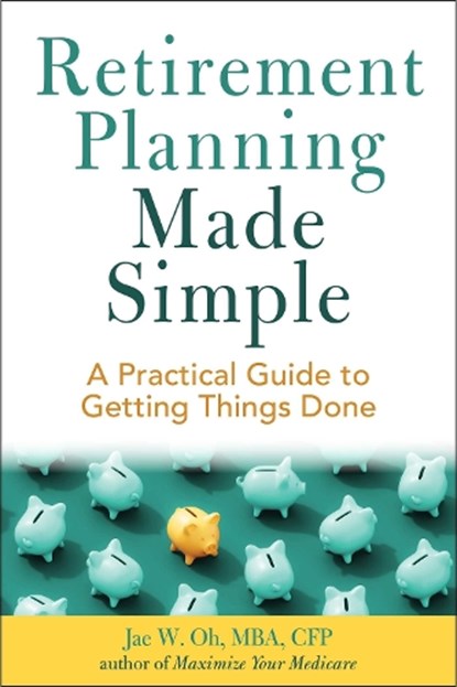 Retirement Planning Made Simple: A Practical Guide to Getting Things Done, Jae Oh - Paperback - 9781621538349