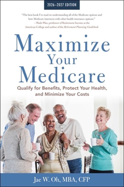 Maximize Your Medicare: 2026-2027: Qualify for Benefits, Protect Your Health, and Minimize Your Costs, Jae Oh - Paperback - 9781621538516
