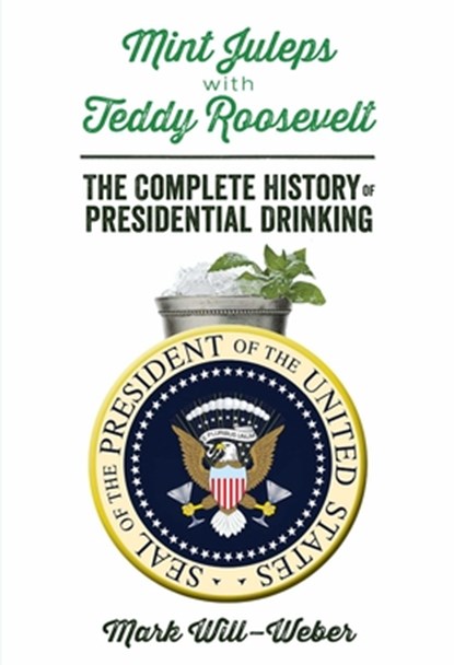 Mint Juleps with Teddy Roosevelt: The Complete History of Presidential Drinking, Mark Will-Weber - Gebonden - 9781621572107