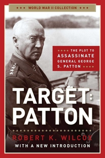 Target: Patton: The Plot to Assassinate General George S. Patton, Robert K. Wilcox - Paperback - 9781621572916