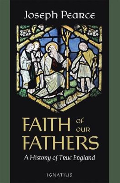 Faith of Our Fathers: A History of True England, Joseph Pearce - Paperback - 9781621644354