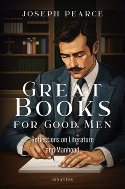 Great Books for Good Men: Reflections on Literature and Manhood, Joseph Pearce - Paperback - 9781621647409