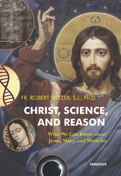 Christ, Science, and Reason: What We Can Know about Jesus, Mary, and Miracles, Robert Spitzer - Paperback - 9781621647430