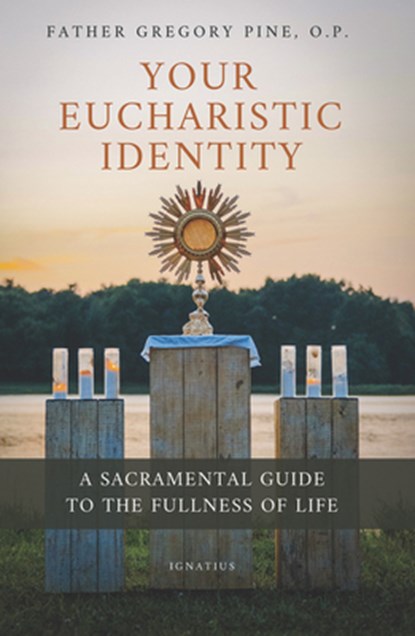 Your Eucharistic Identity: A Sacramental Guide to the Fullness of Life, Gregory Pine - Paperback - 9781621647966