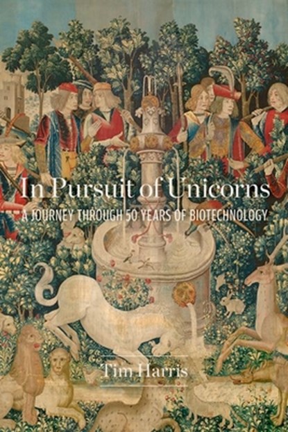 In Pursuit of Unicorns: A Journey Through 50 Years of Biotechnology, Tim Harris - Gebonden - 9781621824985