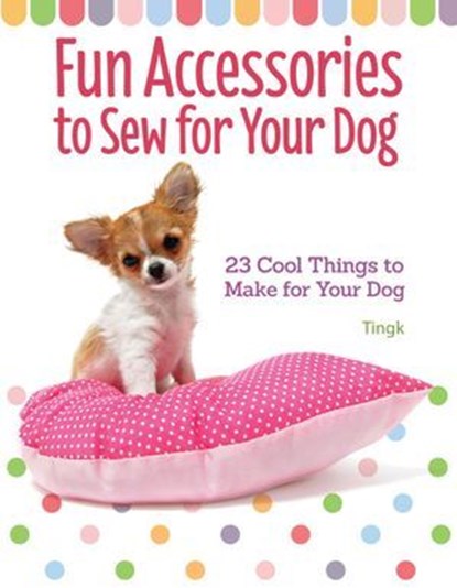 Fun Accessories to Sew for Your Dog, Tingk Lee - Ebook - 9781621871804