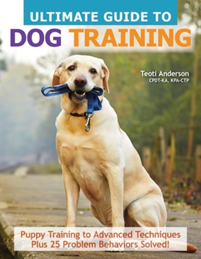 Ultimate Guide to Dog Training: Puppy Training to Advanced Techniques Plus 25 Problem Behaviors Solved!, Teoti Anderson - Paperback - 9781621871958