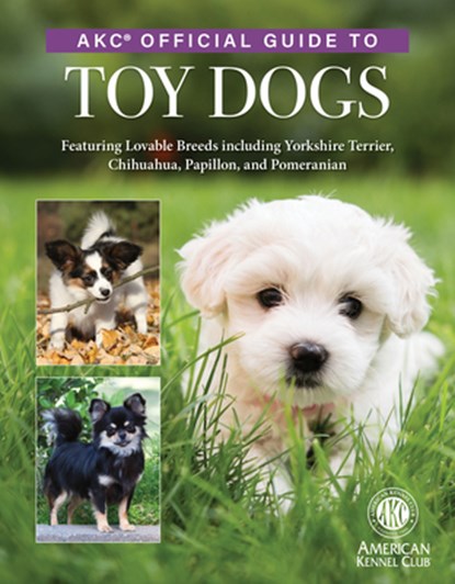 Akc Official Guide to Toy Dogs: Featuring Lovable Breeds Including Yorkshire Terrier, Chihuahua, Papillon, and Pomeranian, American Kennel Club - Gebonden - 9781621872436