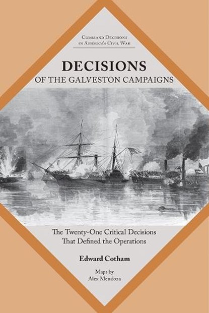 Decisions of the Galveston Campaigns: The Twenty-One Critical Decisions That Defined the Operations, Edward T. Cotham - Paperback - 9781621909132