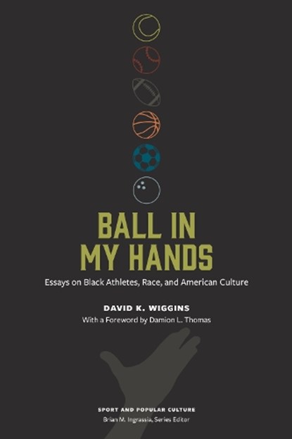 Ball in My Hands: Essays on Black Athletes, Race, and American Culture, David K. Wiggins - Paperback - 9781621909347