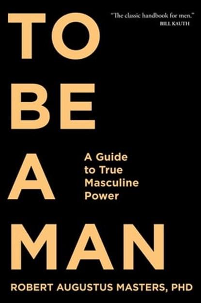 To Be a Man, Robert Augustus Masters, PhD - Ebook - 9781622033881