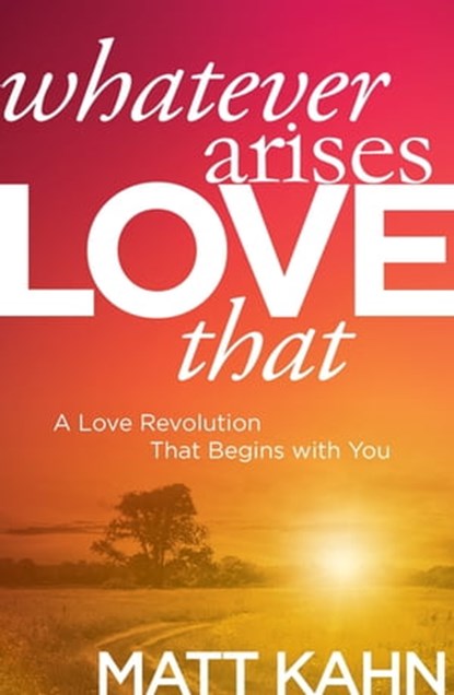 Whatever Arises, Love That, Matt Kahn - Ebook - 9781622035564