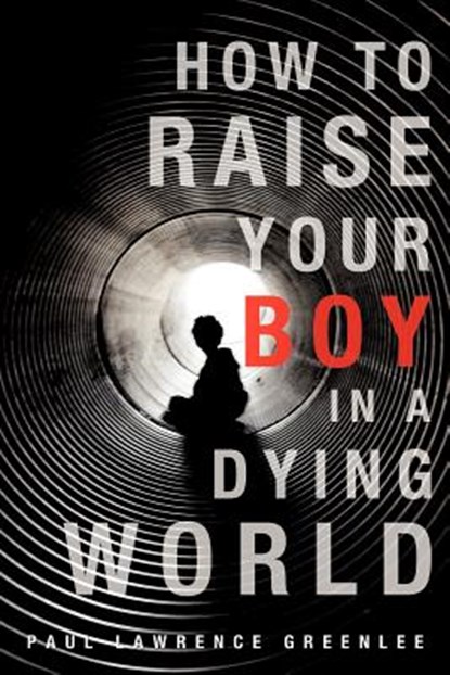 How to Raise Your Boy in a Dying World, Paul Lawrence Greenlee - Paperback - 9781622304134