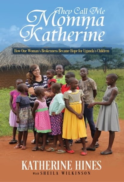 They Call Me Momma Katherine: How One Woman’s Brokenness Became Hope for Uganda’s Children, Katherine Hines ; Sheila Wilkinson - Ebook - 9781622453245