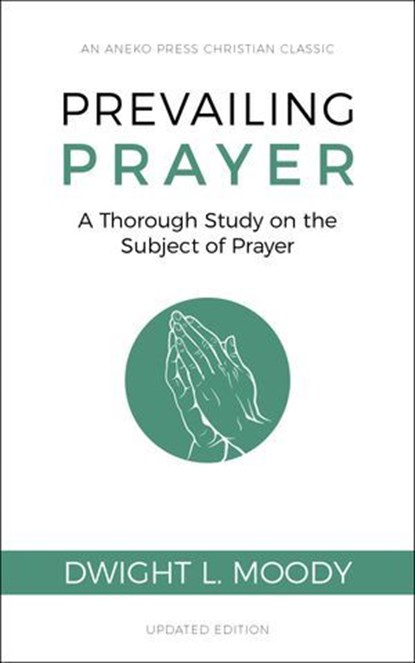 Prevailing Prayer (Updated, Annotated): A Thorough Study on the Subject of Prayer, Dwight L. Moody - Ebook - 9781622455676