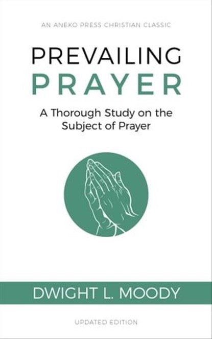 Prevailing Prayer (Updated, Annotated): A Thorough Study on the Subject of Prayer, Dwight L. Moody - Ebook - 9781622455676
