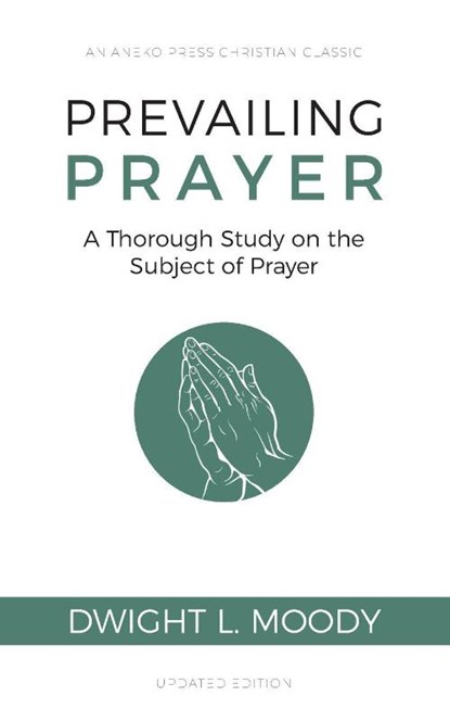 Prevailing Prayer (Updated, Annotated): A Thorough Study on the Subject of Prayer, Dwight L. Moody - Ebook - 9781622455676