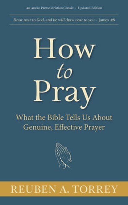 How to Pray:What the Bible Tells Us About Genuine, Effective Prayer, Reuben A. Torrey - Ebook - 9781622455720