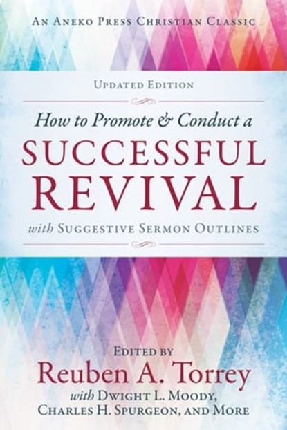 How to Promote & Conduct a Successful Revival: With Suggestive Sermon Outlines, Reuben A. Torrey - Ebook - 9781622456673