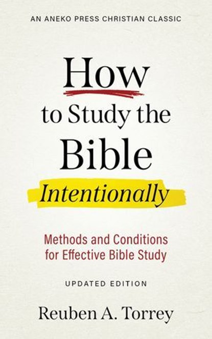 How to Study the Bible Intentionally: Methods and Conditions for Effective Bible Study, Reuben A. Torrey - Ebook - 9781622456994