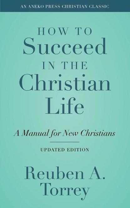 How to Succeed in the Christian Life, Reuben a Torrey - Paperback - 9781622457229