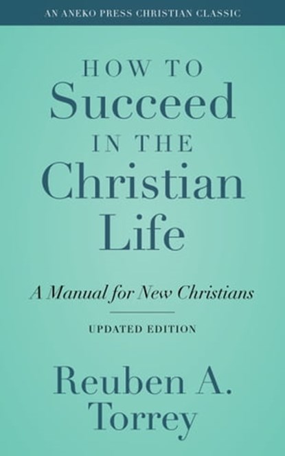How to Succeed in the Christian Life: A Manual for New Christians, Reuben A. Torrey - Ebook - 9781622457236