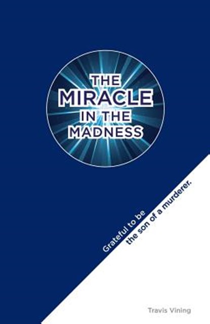 The Miracle in the Madness: Grateful to be the son of a murderer, Travis Vining - Paperback - 9781622681334