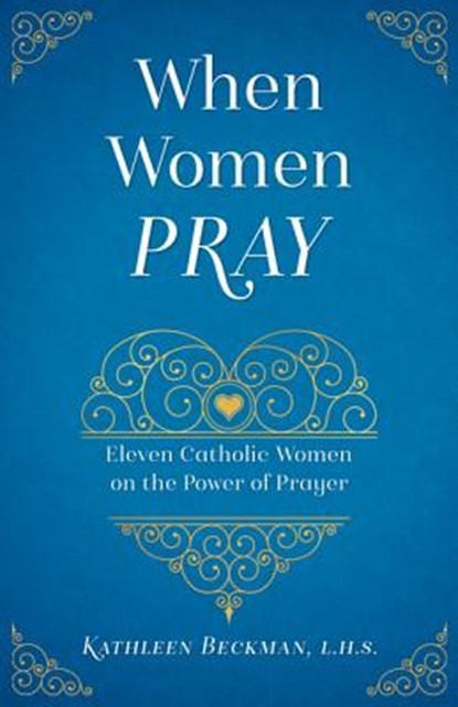 When Women Pray: Eleven Catholic Women on the Power of Prayer, Kathleen Beckman - Paperback - 9781622823864