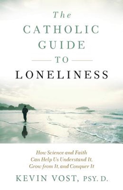 The Catholic Guide to Loneliness: How Science and Faith Can Help Us Understand It, Grow from It, and Conquer It, Kevin Vost - Paperback - 9781622824144