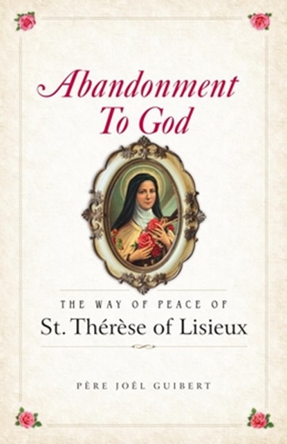 Abandonment to God: The Way of Peace of St. Therese of Lisieux, Joel Guibert - Paperback - 9781622828340