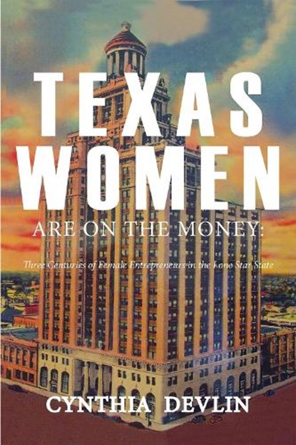Texas Women Are on the Money: Three Centuries of Female Entrepreneurs in the Lone Star State, Cynthia Devlin - Paperback - 9781622882724