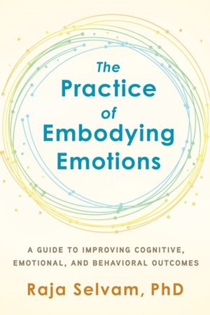 The Practice of Embodying Emotions, Raja Selvam PhD - Ebook - 9781623174781