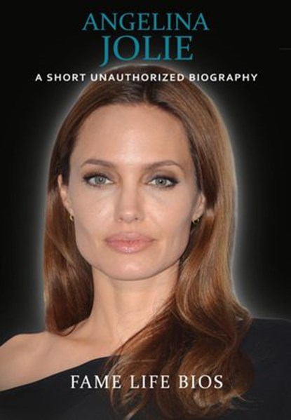 Angelina Jolie: A Short Unauthorized Biography, Fame Life Bios - Ebook - 9781623277659