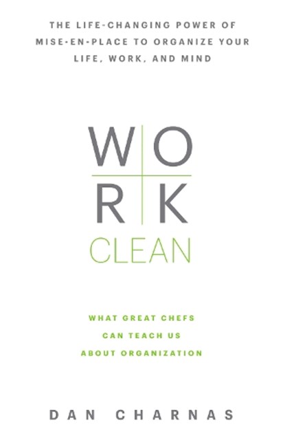 Work Clean: The Life-Changing Power of Mise-En-Place to Organize Your Life, Work, and Mind, Dan Charnas - Gebonden - 9781623365929