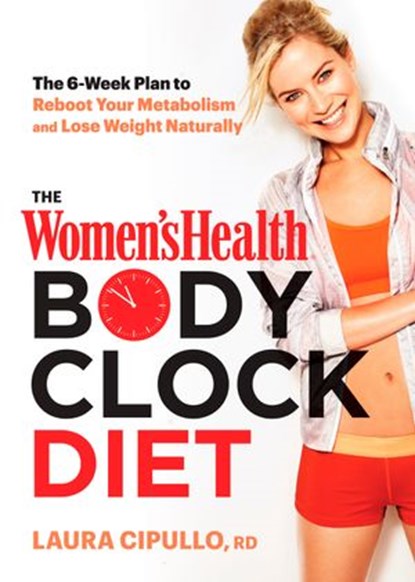 The Women's Health Body Clock Diet, Laura Cipullo ; Editors of Women's Health Maga - Ebook - 9781623366599