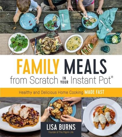 Family Meals from Scratch in Your Instant Pot, BURNS,  Lisa - Paperback - 9781624147524