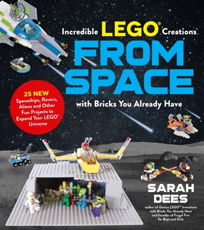 Incredible LEGO (R) Creations from Space with Bricks You Already Have, Sarah Dees - Paperback - 9781624149108