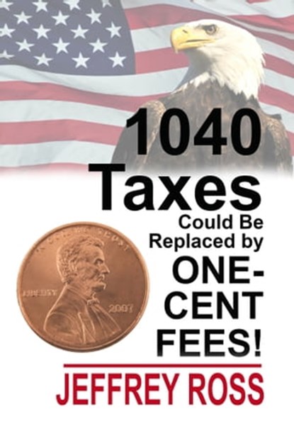 1040 Taxes Could Be Replaced by One-Cent Fees!, Jeffrey Ross - Ebook - 9781624203503